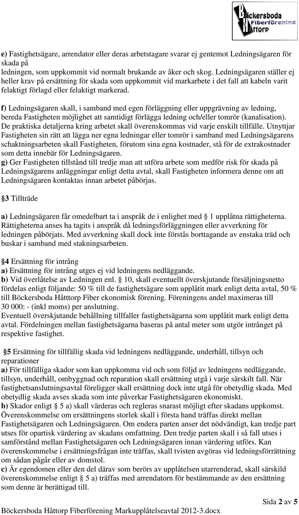 f) Ledningsägaren skall, i samband med egen förläggning eller uppgrävning av ledning, bereda Fastigheten möjlighet att samtidigt förlägga ledning och/eller tomrör (kanalisation).