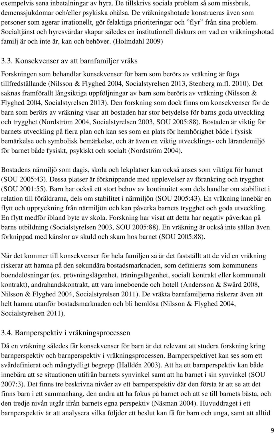 Socialtjänst och hyresvärdar skapar således en institutionell diskurs om vad en vräkningshotad familj är och inte är, kan och behöver. (Holmdahl 2009) 3.