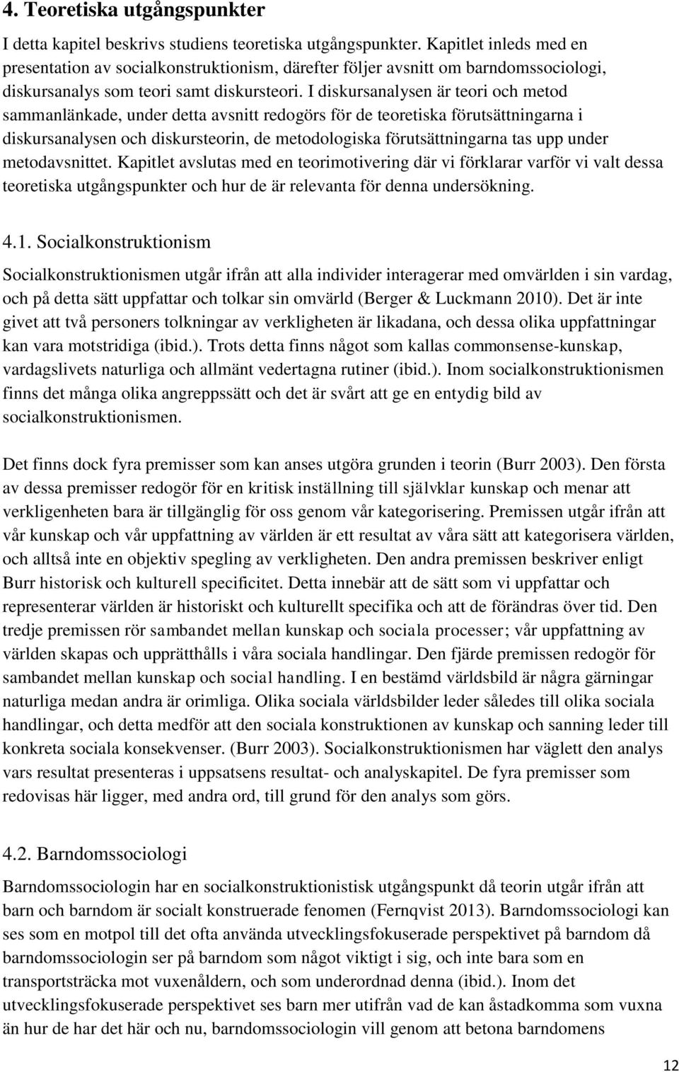 I diskursanalysen är teori och metod sammanlänkade, under detta avsnitt redogörs för de teoretiska förutsättningarna i diskursanalysen och diskursteorin, de metodologiska förutsättningarna tas upp