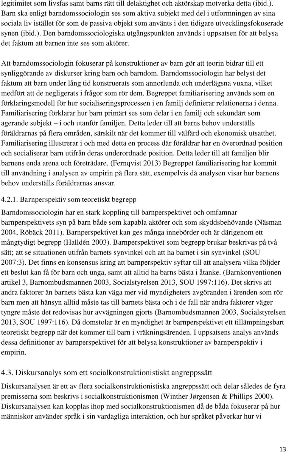 Den barndomssociologiska utgångspunkten används i uppsatsen för att belysa det faktum att barnen inte ses som aktörer.