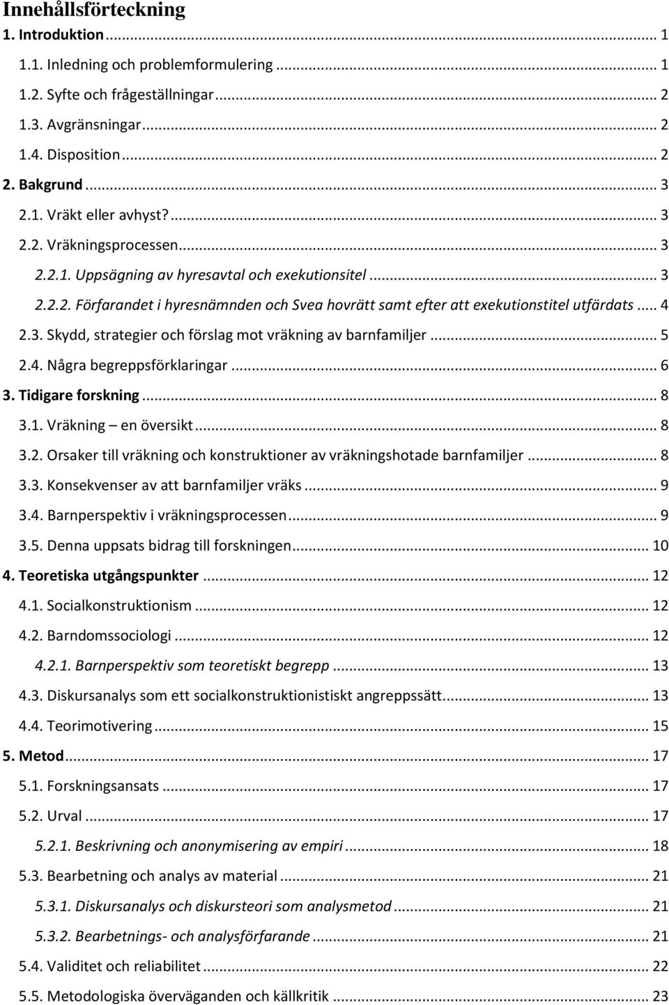 .. 5 2.4. Några begreppsförklaringar... 6 3. Tidigare forskning... 8 3.1. Vräkning en översikt... 8 3.2. Orsaker till vräkning och konstruktioner av vräkningshotade barnfamiljer... 8 3.3. Konsekvenser av att barnfamiljer vräks.