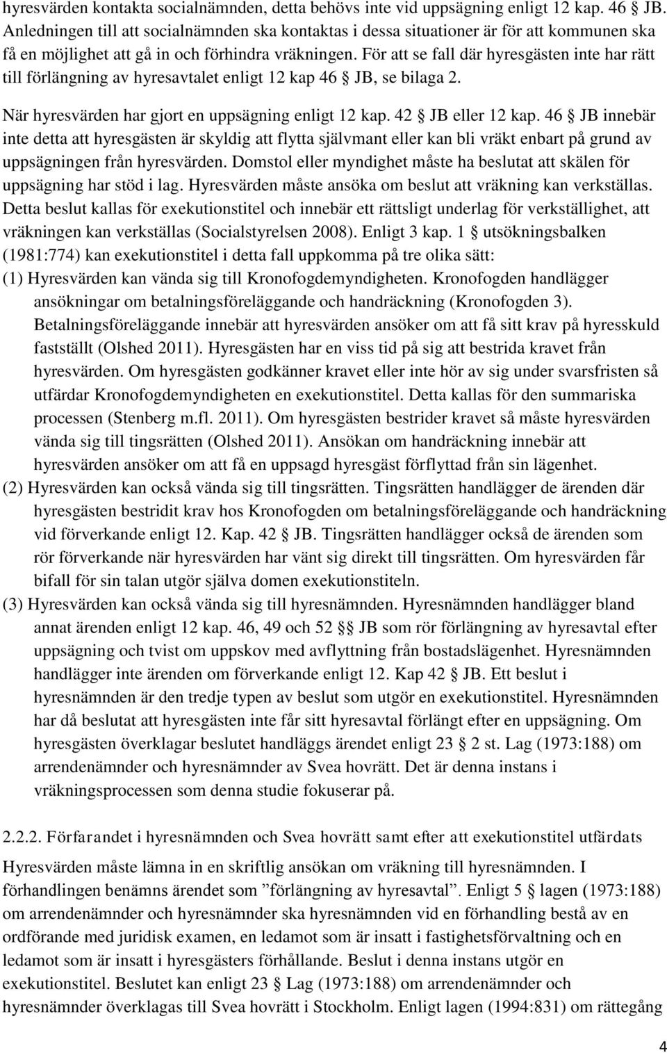 För att se fall där hyresgästen inte har rätt till förlängning av hyresavtalet enligt 12 kap 46 JB, se bilaga 2. När hyresvärden har gjort en uppsägning enligt 12 kap. 42 JB eller 12 kap.