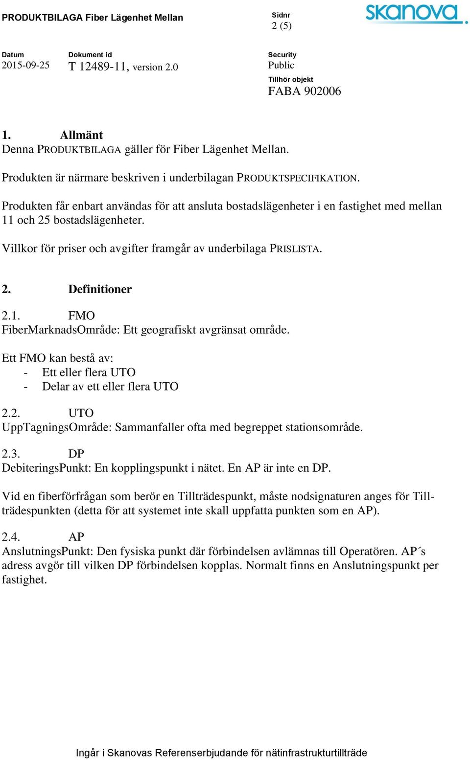 1. FMO FiberMarknadsOmråde: Ett geografiskt avgränsat område. Ett FMO kan bestå av: - Ett eller flera UTO - Delar av ett eller flera UTO 2.