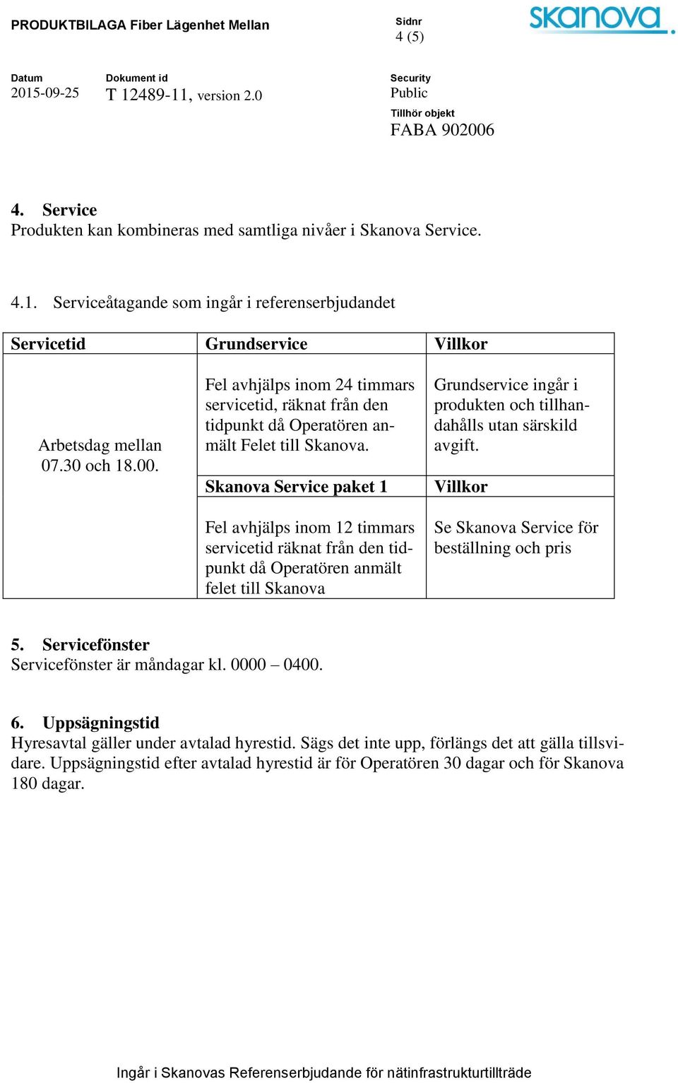 Skanova Service paket 1 Fel avhjälps inom 12 timmars servicetid räknat från den tidpunkt då Operatören anmält felet till Skanova Grundservice ingår i produkten och tillhandahålls utan särskild avgift.