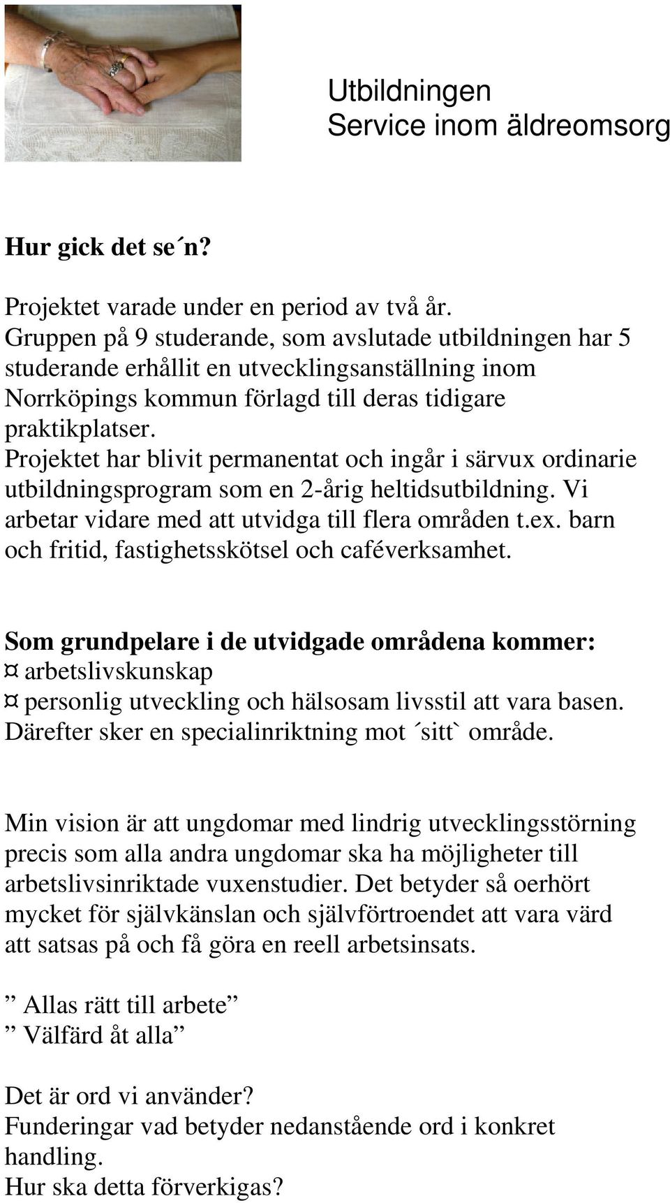 Projektet har blivit permanentat och ingår i särvux ordinarie utbildningsprogram som en 2-årig heltidsutbildning. Vi arbetar vidare med att utvidga till flera områden t.ex.