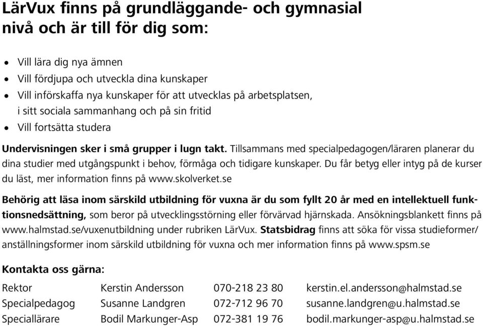 Tillsammans med specialpedagogen/läraren planerar du dina studier med utgångspunkt i behov, förmåga och tidigare kunskaper. Du får betyg eller intyg på de kurser du läst, mer information finns på www.