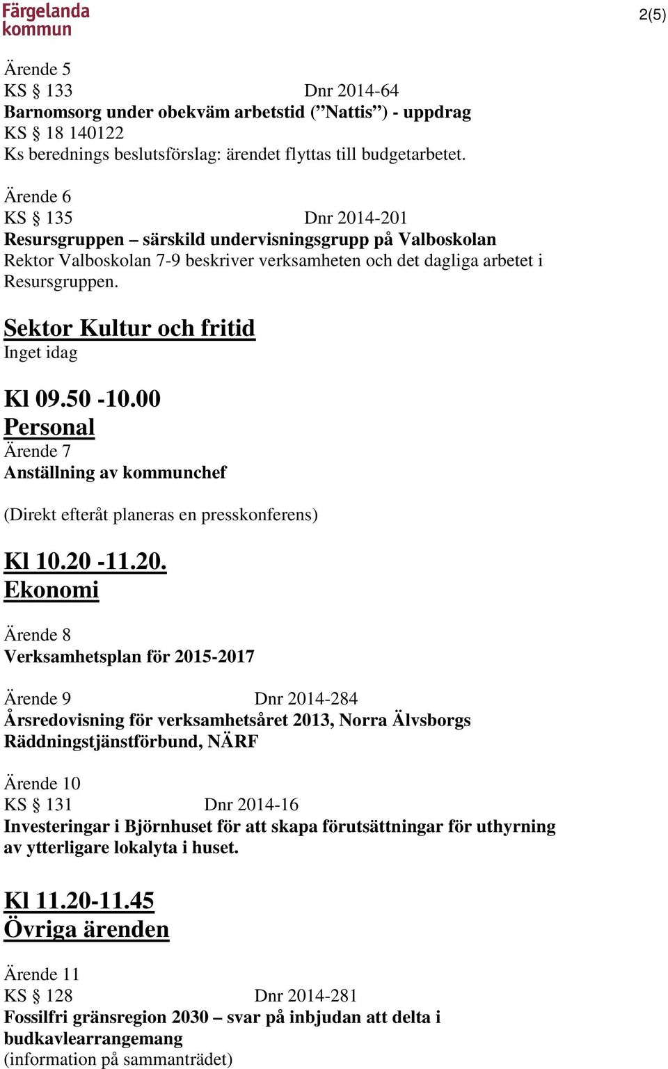 Sektor Kultur och fritid Kl 09.50-10.00 Personal Ärende 7 Anställning av kommunchef (Direkt efteråt planeras en presskonferens) Kl 10.20-