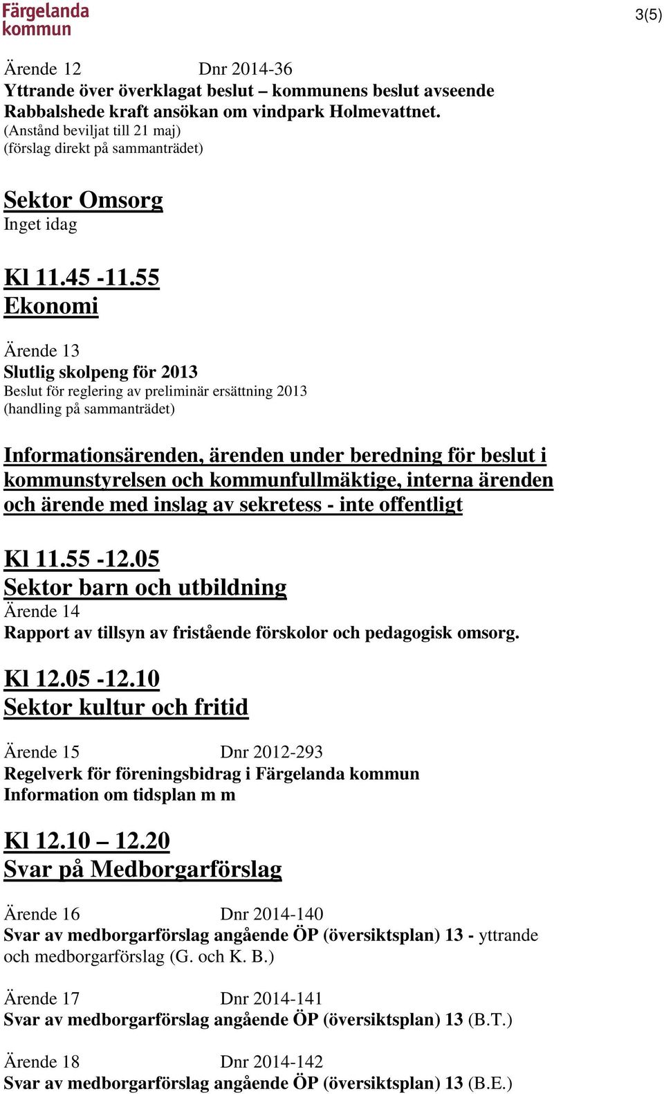 55 Ekonomi Ärende 13 Slutlig skolpeng för 2013 Beslut för reglering av preliminär ersättning 2013 (handling på sammanträdet) Informationsärenden, ärenden under beredning för beslut i kommunstyrelsen