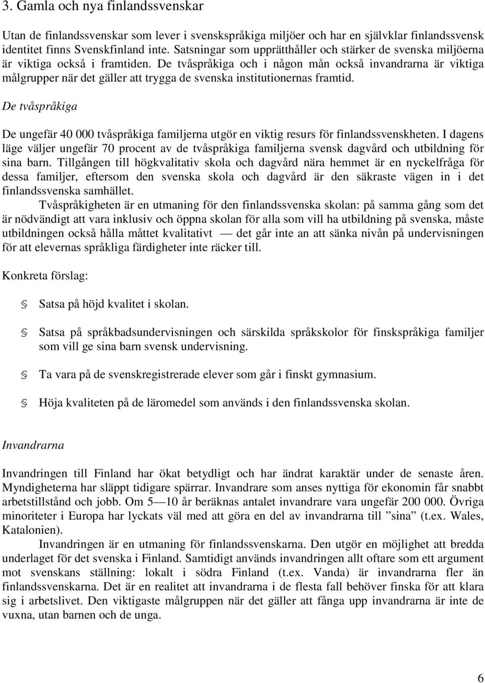 De tvåspråkiga och i någon mån också invandrarna är viktiga målgrupper när det gäller att trygga de svenska institutionernas framtid.