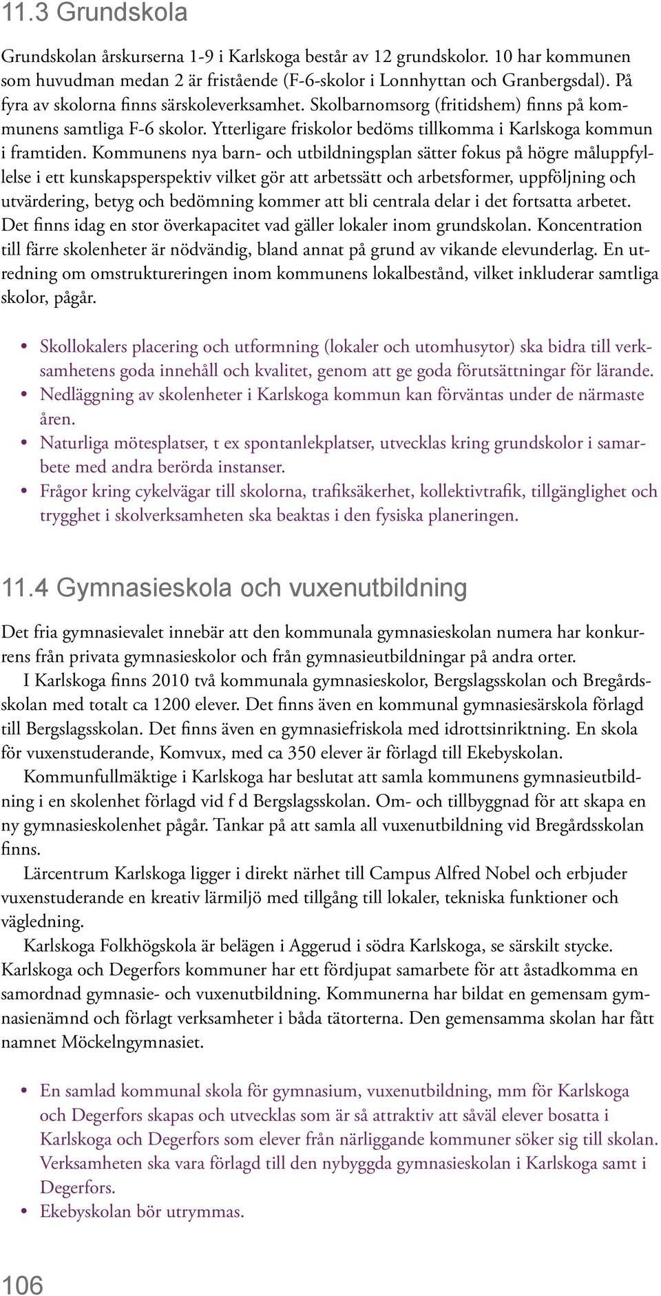 Kommunens nya barn- och utbildningsplan sätter fokus på högre måluppfyllelse i ett kunskapsperspektiv vilket gör att arbetssätt och arbetsformer, uppföljning och utvärdering, betyg och bedömning