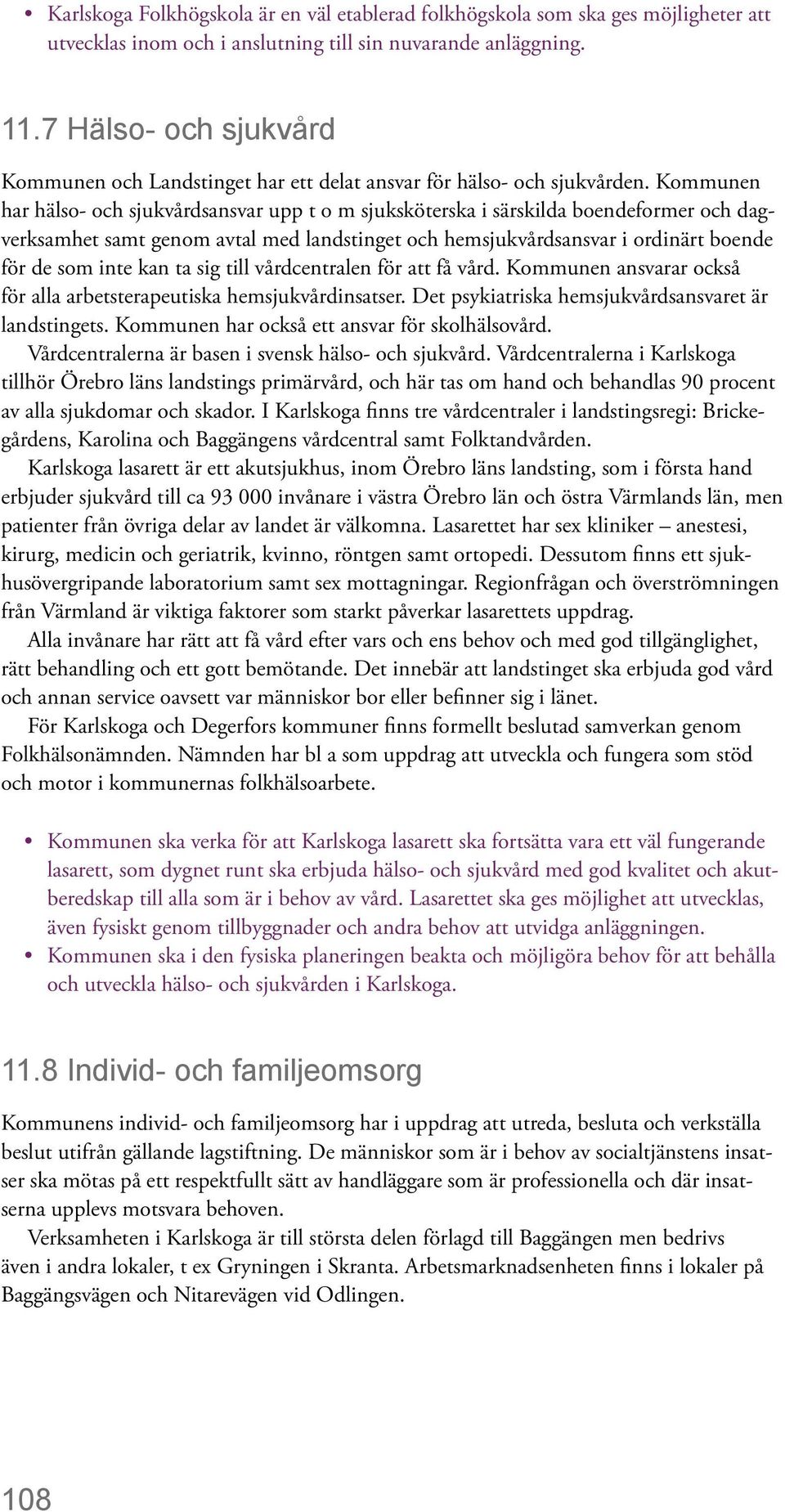 Kommunen har hälso- och sjukvårdsansvar upp t o m sjuksköterska i särskilda boendeformer och dagverksamhet samt genom avtal med landstinget och hemsjukvårdsansvar i ordinärt boende för de som inte