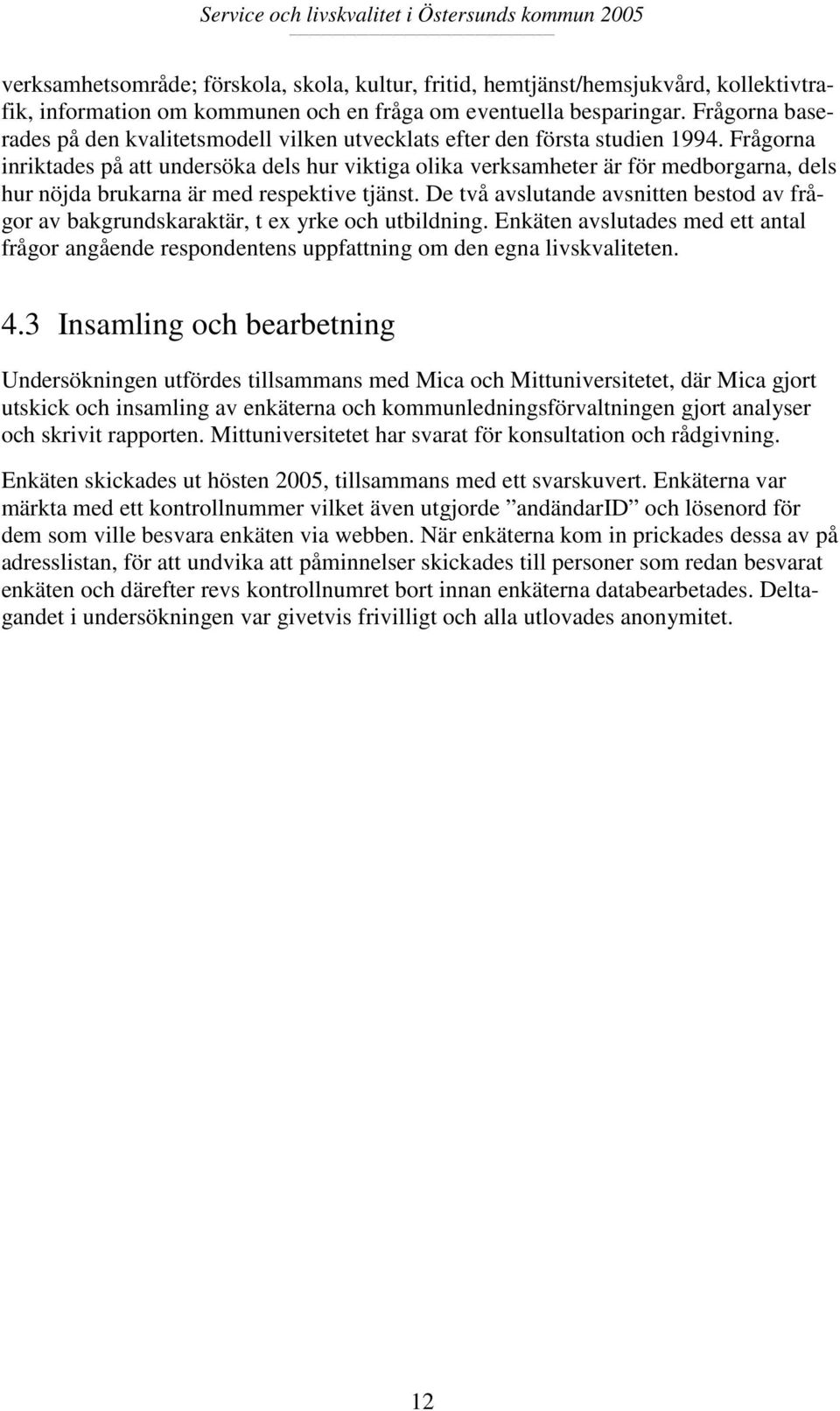 Frågorna inriktades på att undersöka dels hur viktiga olika verksamheter är för medborgarna, dels hur nöjda brukarna är med respektive tjänst.