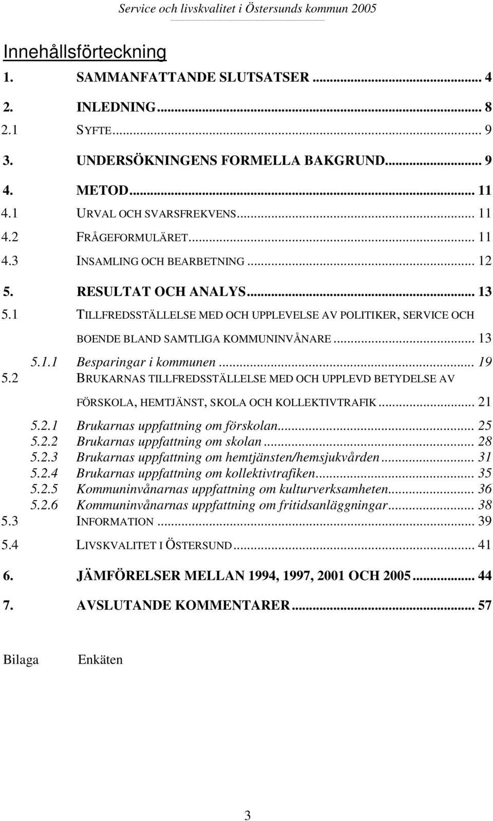 1 TILLFREDSSTÄLLELSE MED OCH UPPLEVELSE AV POLITIKER, SERVICE OCH BOENDE BLAND SAMTLIGA KOMMUNINVÅNARE... 13 5.1.1 Besparingar i kommunen... 19 5.