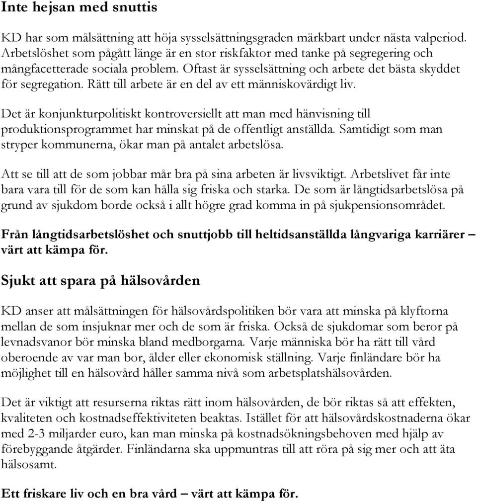 Rätt till arbete är en del av ett människovärdigt liv. Det är konjunkturpolitiskt kontroversiellt att man med hänvisning till produktionsprogrammet har minskat på de offentligt anställda.