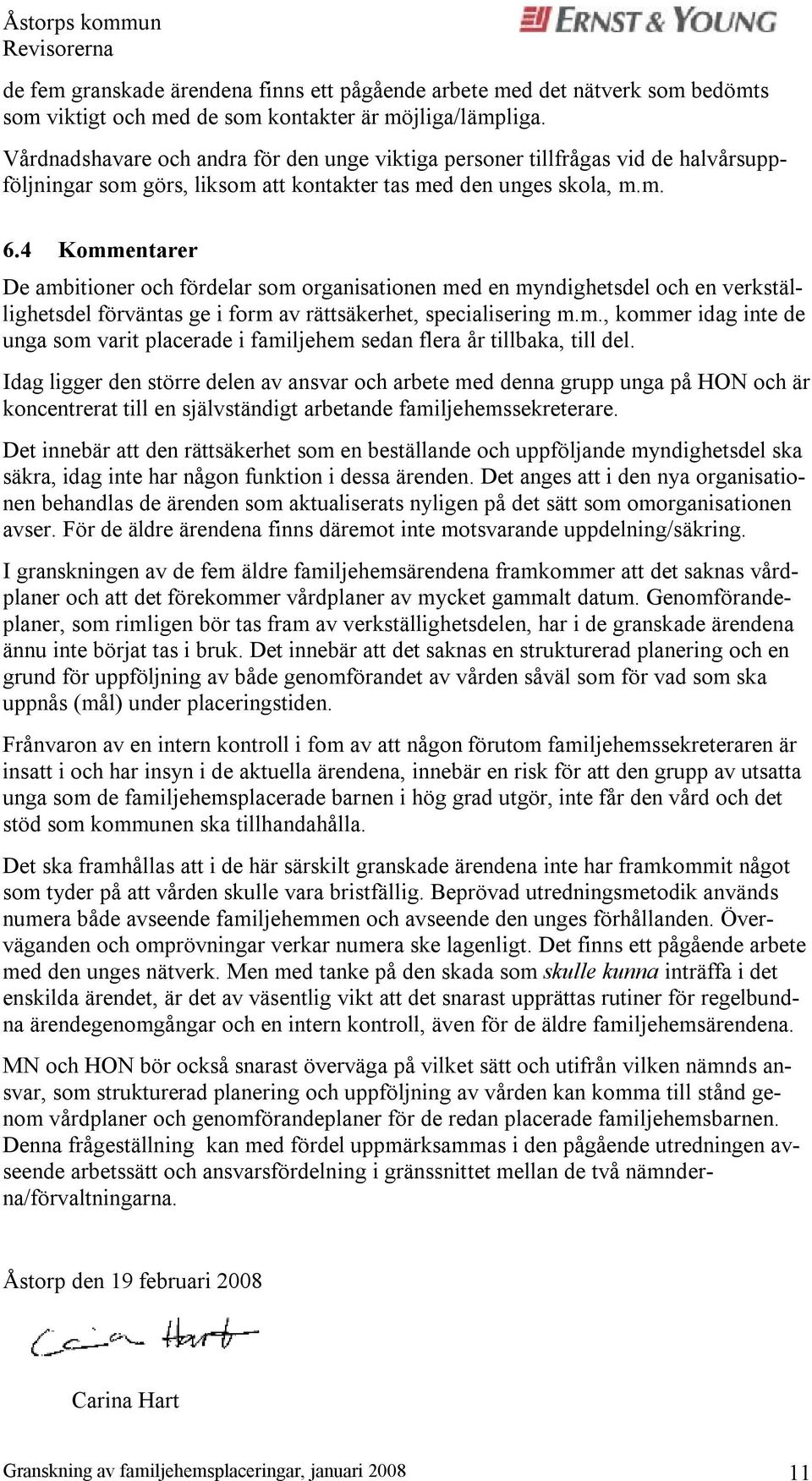 4 Kommentarer De ambitioner och fördelar som organisationen med en myndighetsdel och en verkställighetsdel förväntas ge i form av rättsäkerhet, specialisering m.m., kommer idag inte de unga som varit placerade i familjehem sedan flera år tillbaka, till del.