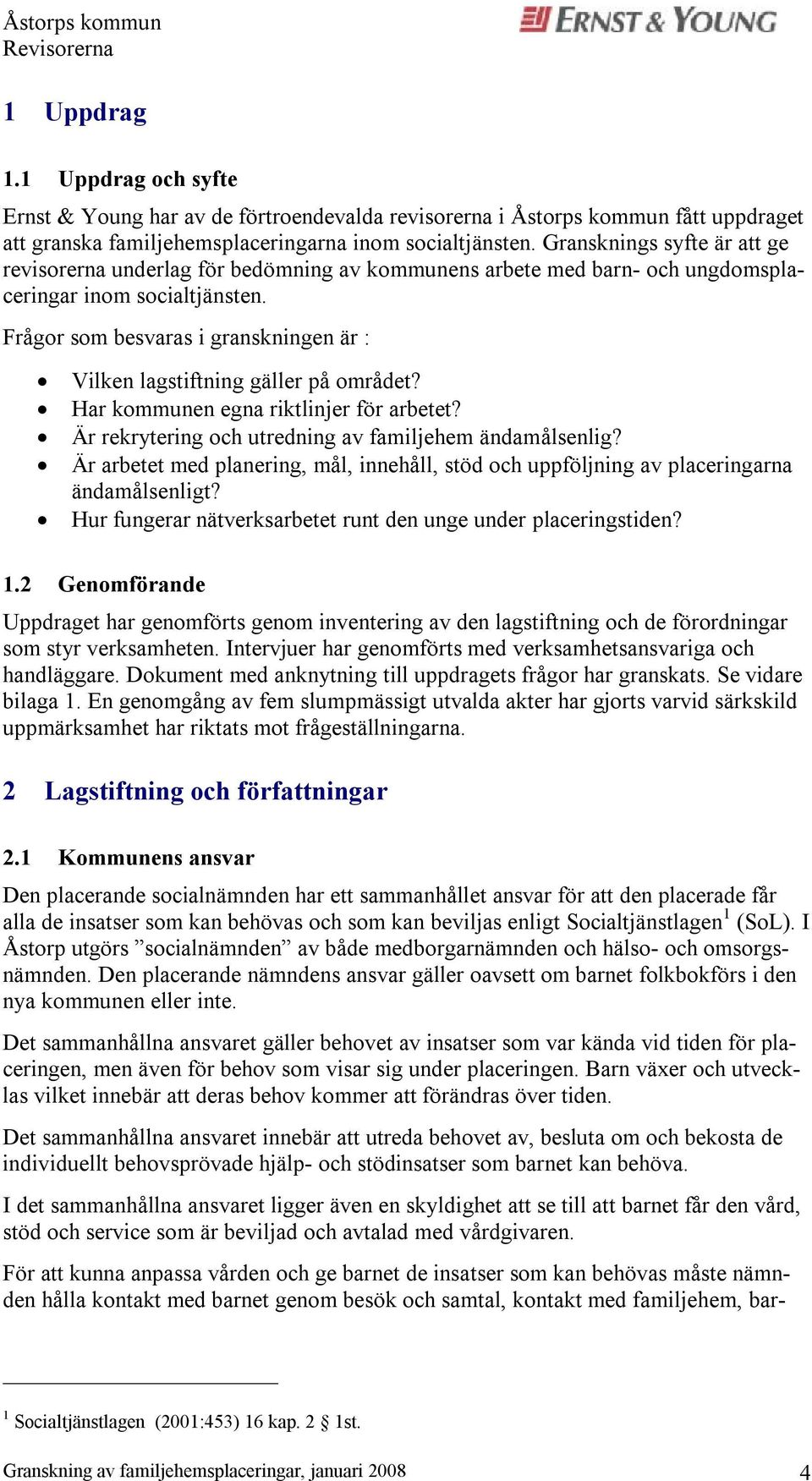 Frågor som besvaras i granskningen är : Vilken lagstiftning gäller på området? Har kommunen egna riktlinjer för arbetet? Är rekrytering och utredning av familjehem ändamålsenlig?