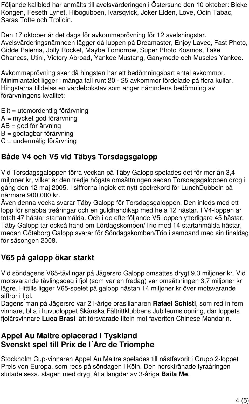 Avelsvärderingsnämnden lägger då luppen på Dreamaster, Enjoy Lavec, Fast Photo, Gidde Palema, Jolly Rocket, Maybe Tomorrow, Super Photo Kosmos, Take Chances, Utini, Victory Abroad, Yankee Mustang,