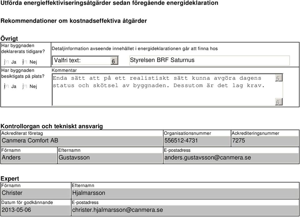 Nej Detaljinformation avseende innehållet i energideklarationen går att finna hos Valfri text: Styrelsen BRF Saturnus Kommentar Enda sätt att på ett realistiskt sätt kunna avgöra dagens status och