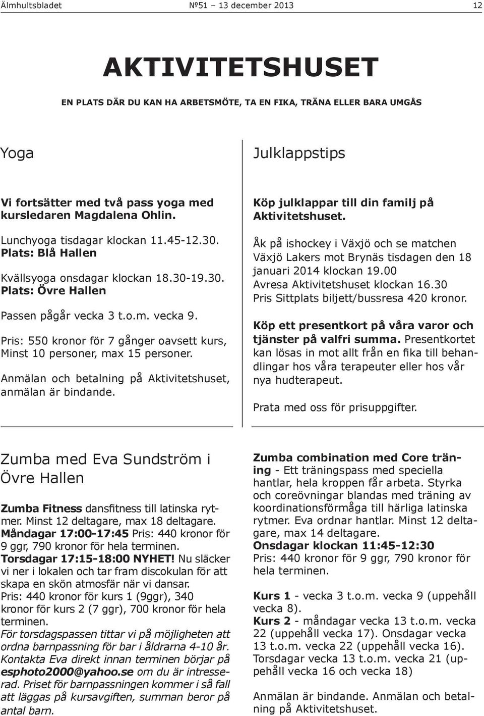 Pris: 550 kronor för 7 gånger oavsett kurs, Minst 10 personer, max 15 personer. Anmälan och betalning på Aktivitetshuset, anmälan är bindande. Köp julklappar till din familj på Aktivitetshuset.