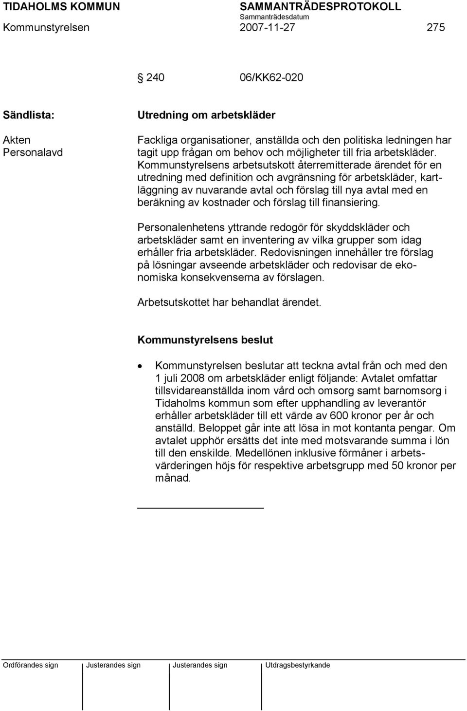 Kommunstyrelsens arbetsutskott återremitterade ärendet för en utredning med definition och avgränsning för arbetskläder, kartläggning av nuvarande avtal och förslag till nya avtal med en beräkning av