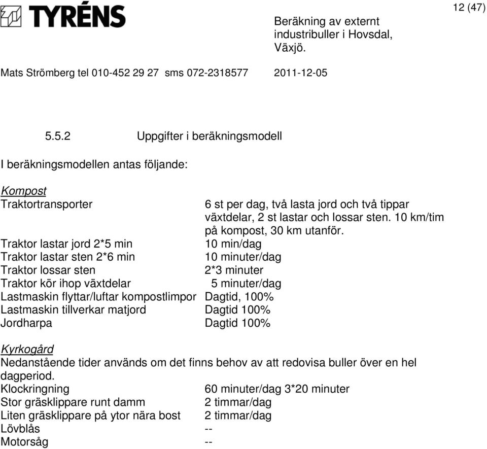 växtdelar 5 minuter/dag Lastmaskin flyttar/luftar kompostlimpor Dagtid, 100% Lastmaskin tillverkar matjord Dagtid 100% Jordharpa Dagtid 100% 6 st per dag, två lasta jord och två tippar