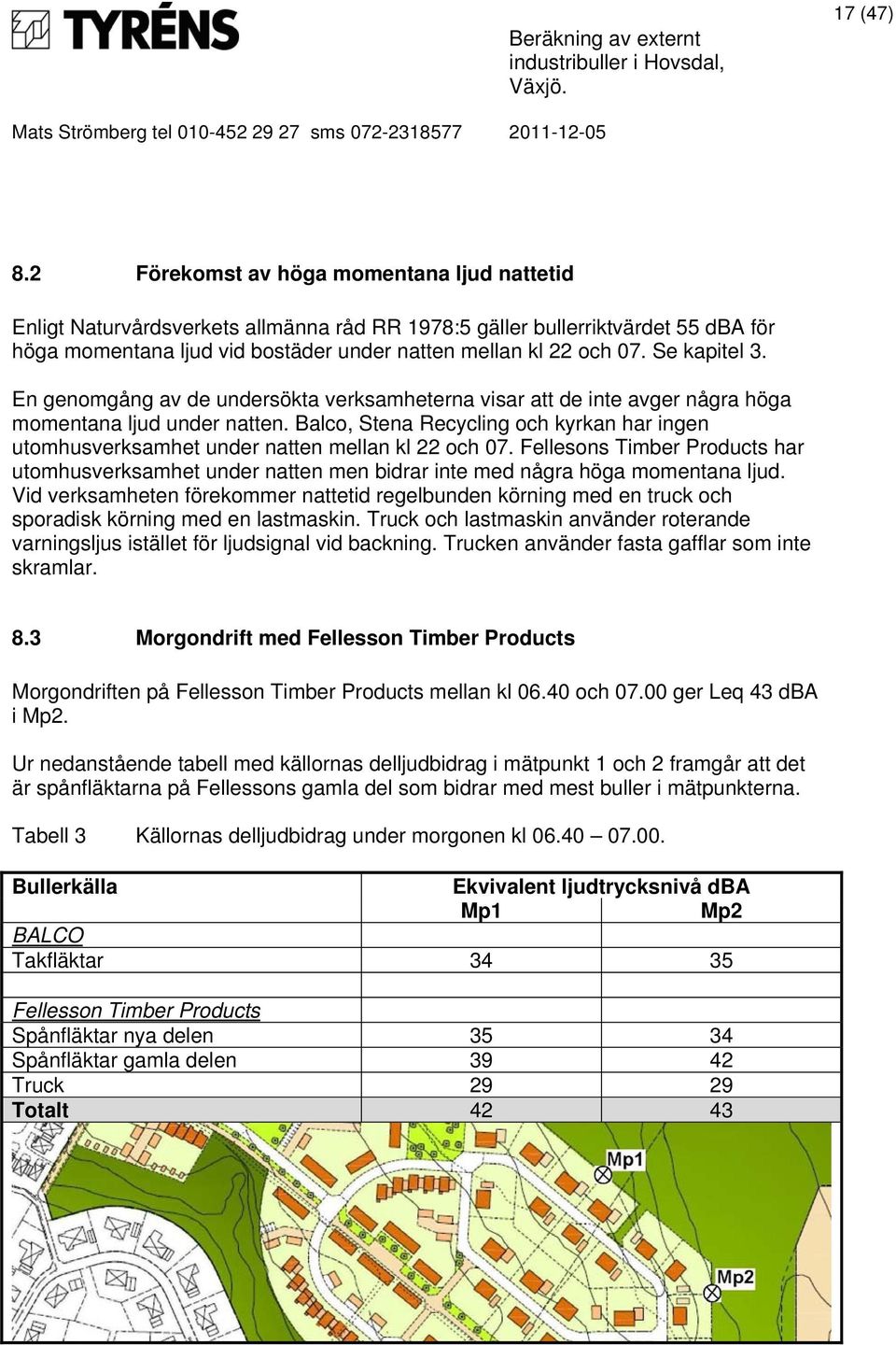 Se kapitel 3. En genomgång av de undersökta verksamheterna visar att de inte avger några höga momentana ljud under natten.