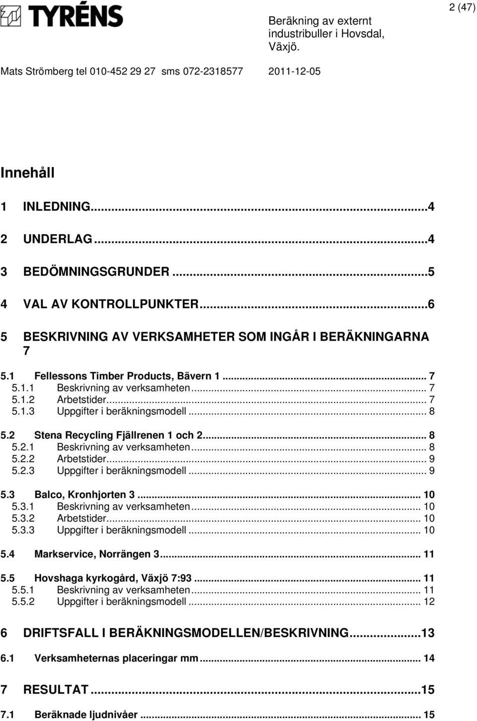 2.3 Uppgifter i beräkningsmodell... 9 5.3 Balco, Kronhjorten 3... 10 5.3.1 Beskrivning av verksamheten... 10 5.3.2 Arbetstider... 10 5.3.3 Uppgifter i beräkningsmodell... 10 5.4 Markservice, Norrängen 3.