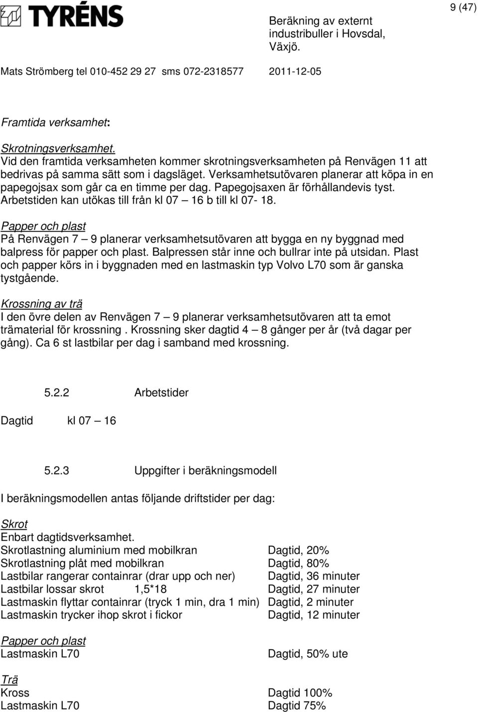 Papper och plast På Renvägen 7 9 planerar verksamhetsutövaren att bygga en ny byggnad med balpress för papper och plast. Balpressen står inne och bullrar inte på utsidan.