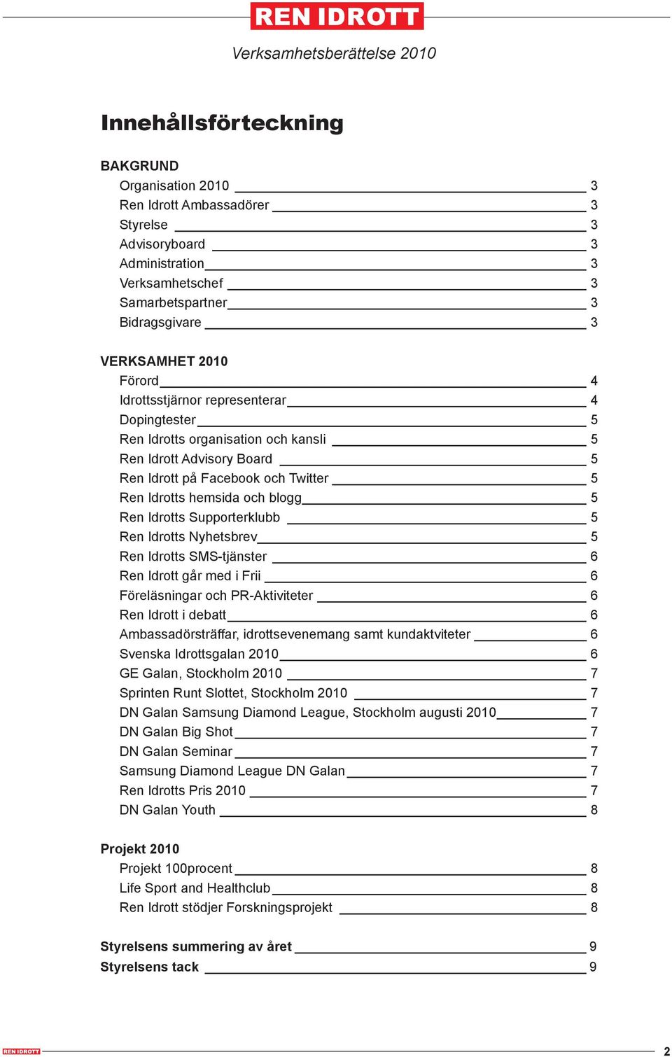 Supporterklubb 5 Ren Idrotts Nyhetsbrev 5 Ren Idrotts SMS-tjänster 6 Ren Idrott går med i Frii 6 Föreläsningar och PR-Aktiviteter 6 Ren Idrott i debatt 6 Ambassadörsträffar, idrottsevenemang samt