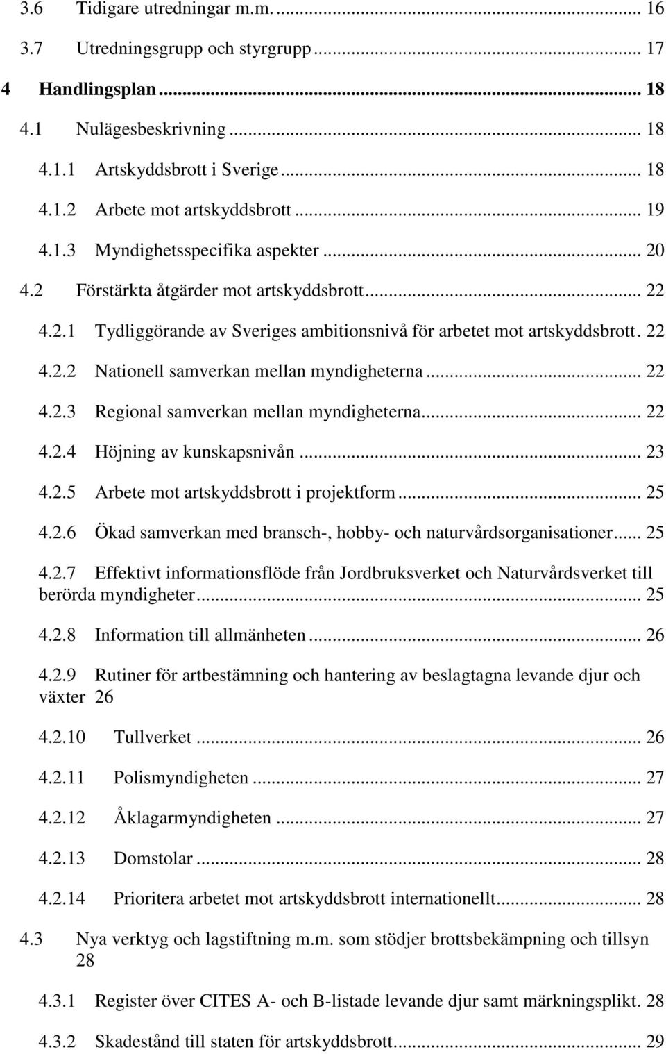 .. 22 4.2.3 Regional samverkan mellan myndigheterna... 22 4.2.4 Höjning av kunskapsnivån... 23 4.2.5 Arbete mot artskyddsbrott i projektform... 25 4.2.6 Ökad samverkan med bransch-, hobby- och naturvårdsorganisationer.