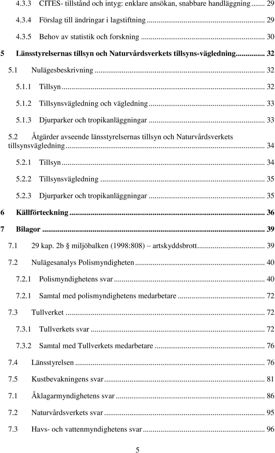 .. 33 5.2 Åtgärder avseende länsstyrelsernas tillsyn och Naturvårdsverkets tillsynsvägledning... 34 5.2.1 Tillsyn... 34 5.2.2 Tillsynsvägledning... 35 5.2.3 Djurparker och tropikanläggningar.