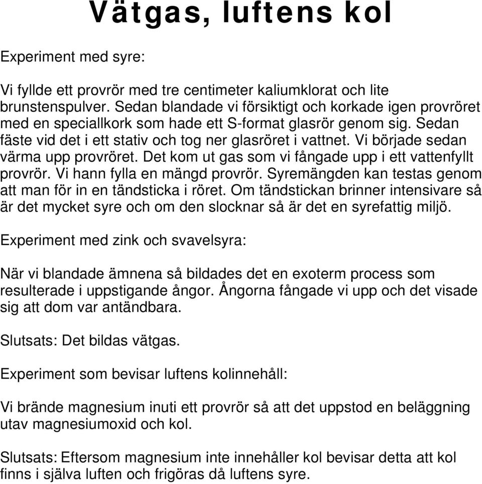 Vi började sedan värma upp provröret. Det kom ut gas som vi fångade upp i ett vattenfyllt provrör. Vi hann fylla en mängd provrör. Syremängden kan testas genom att man för in en tändsticka i röret.