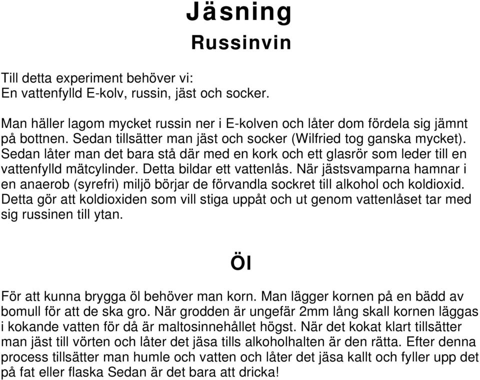 När jästsvamparna hamnar i en anaerob (syrefri) miljö börjar de förvandla sockret till alkohol och koldioxid.