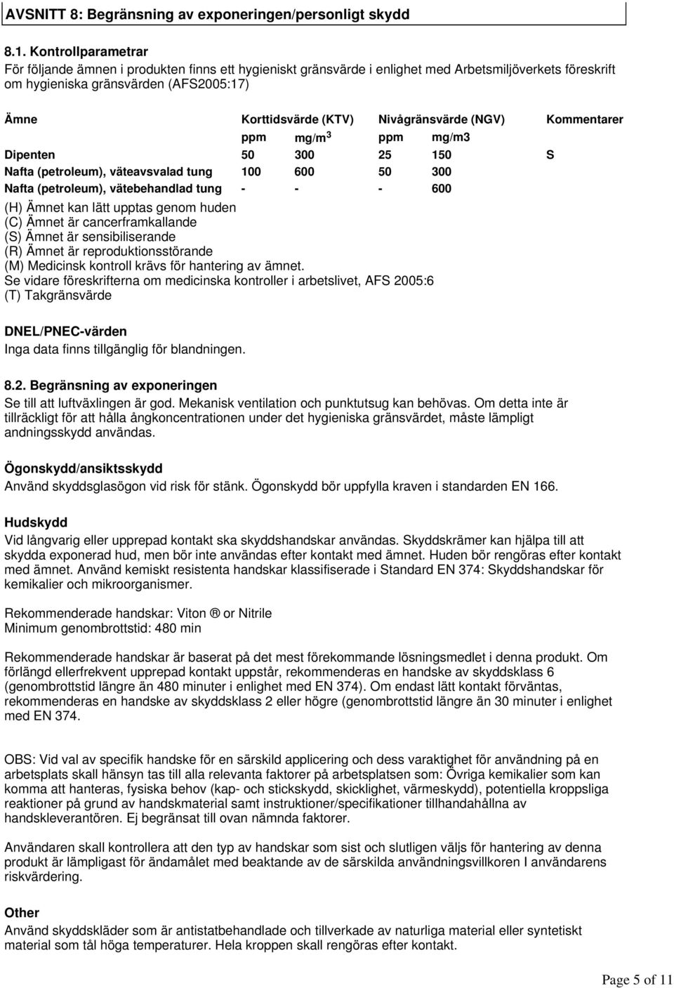 Kontrollparametrar För följande ämnen i produkten finns ett hygieniskt gränsvärde i enlighet med Arbetsmiljöverkets föreskrift om hygieniska gränsvärden (AFS2005:17) Ämne Korttidsvärde (KTV)