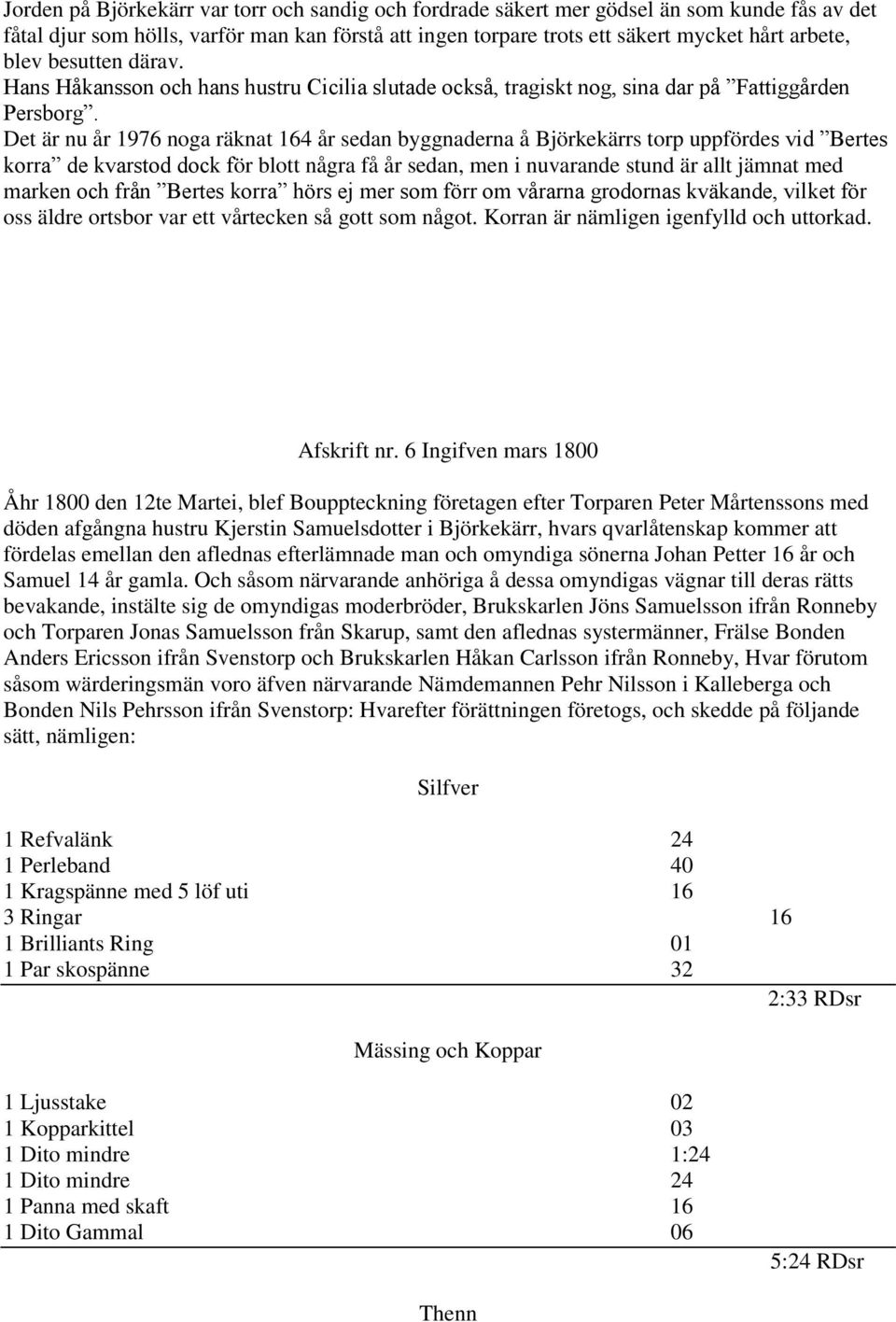 Det är nu år 1976 noga räknat 164 år sedan byggnaderna å Björkekärrs torp uppfördes vid Bertes korra de kvarstod dock för blott några få år sedan, men i nuvarande stund är allt jämnat med marken och