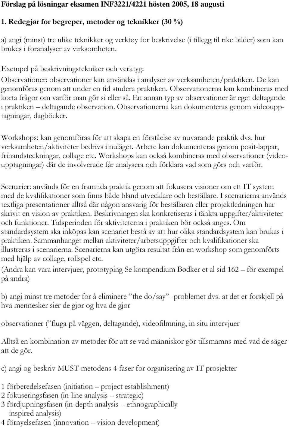 Exempel på beskrivningstekniker och verktyg: Observationer: observationer kan användas i analyser av verksamheten/praktiken. De kan genomföras genom att under en tid studera praktiken.