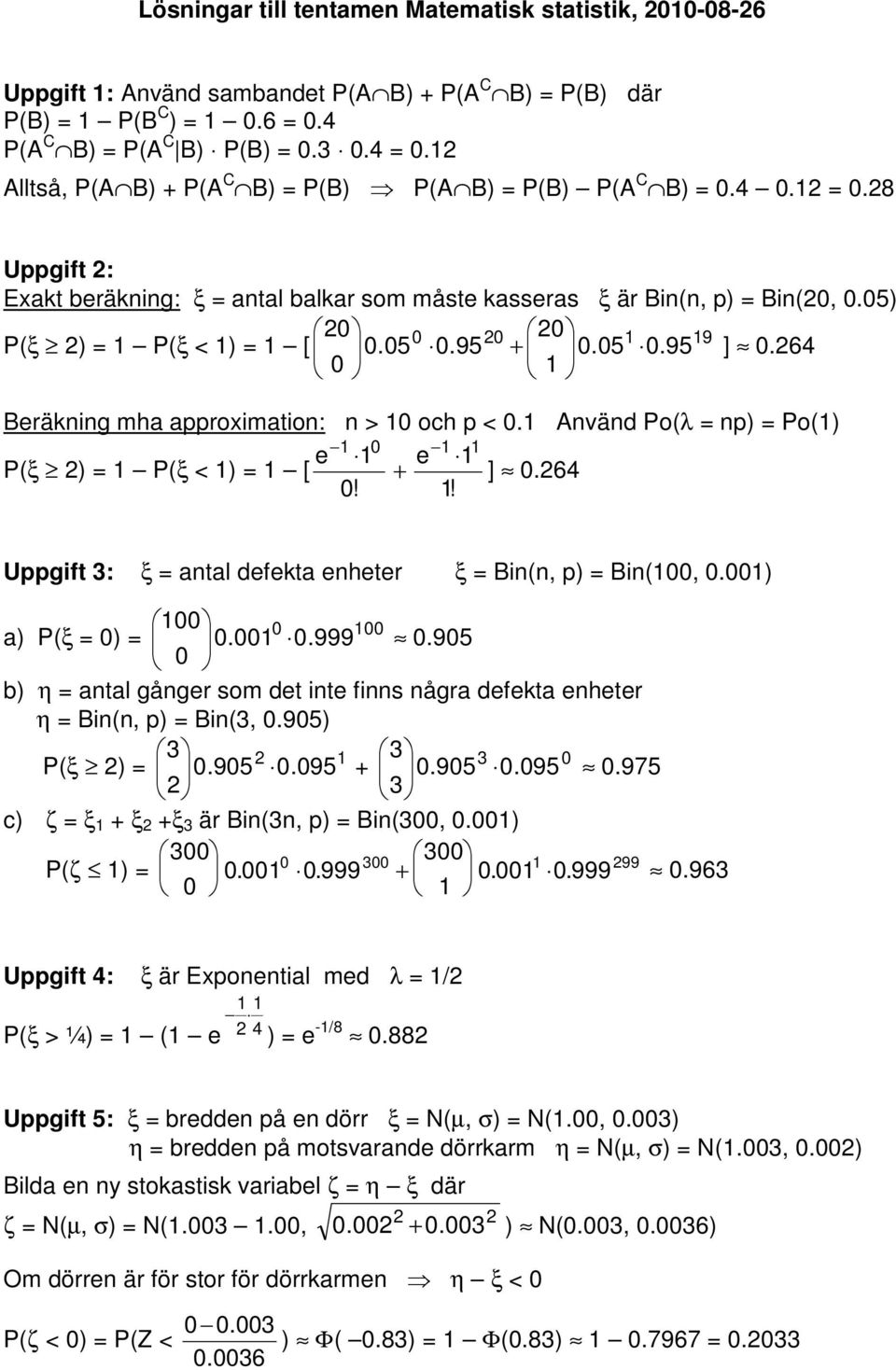 05) 0 0 0 0 1 19 P(ξ ) = 1 P(ξ < 1) = 1 [ 0.05 0.95 + 0.05 0.95 ] 0.6 0 1 Beräkning mha approximation: n > 10 och p < 0.1 Använd Po(λ = np) = Po(1) 1 0 1 1 e 1 e P(ξ ) = 1 P(ξ < 1) = 1 [ + ] 0.6 0! 1! Uppgift 3: ξ = antal defekta enheter ξ = Bin(n, p) = Bin(100, 0.