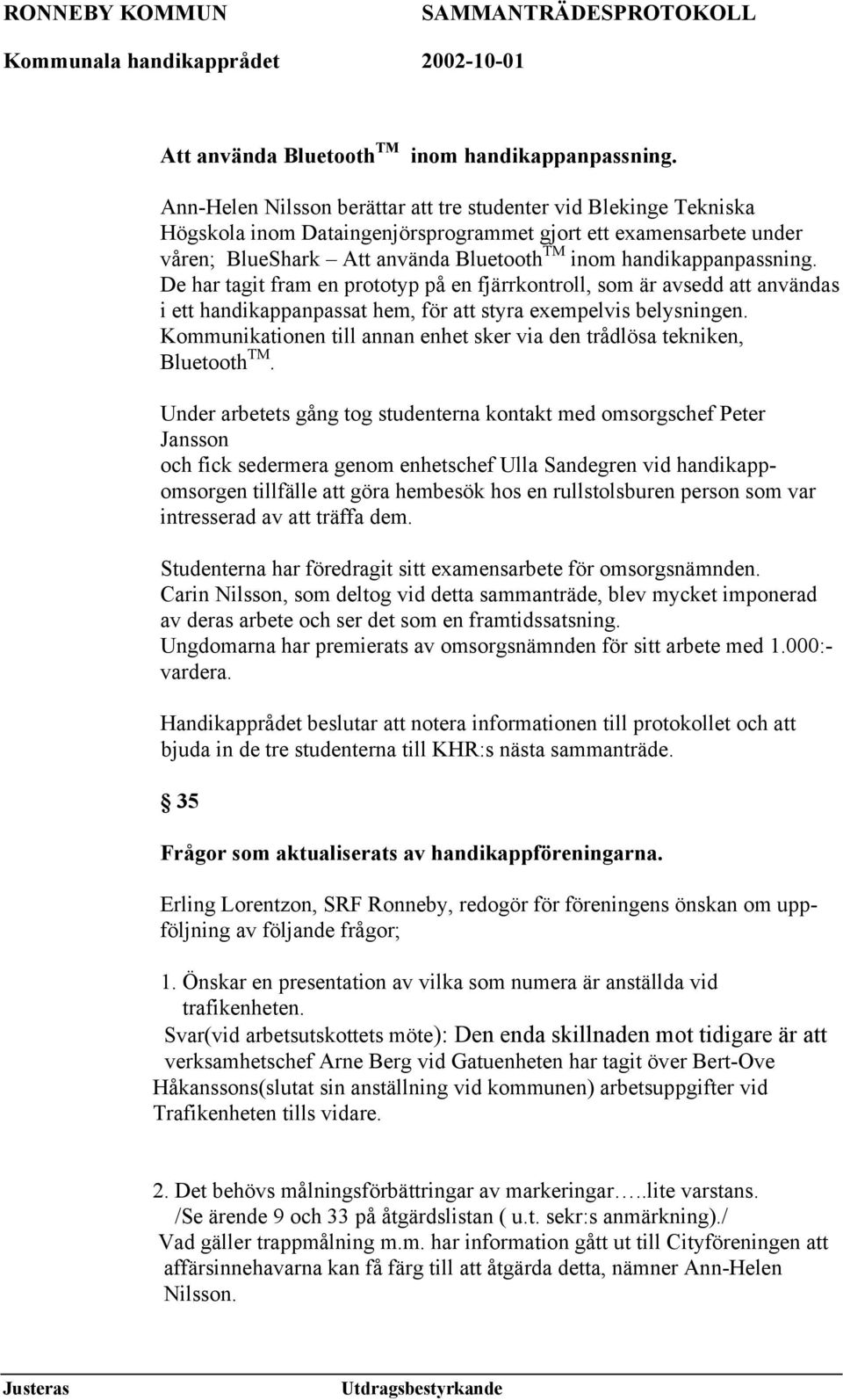 fjärrkontroll, som är avsedd att användas i ett handikappanpassat hem, för att styra exempelvis belysningen. Kommunikationen till annan enhet sker via den trådlösa tekniken, Bluetooth TM.