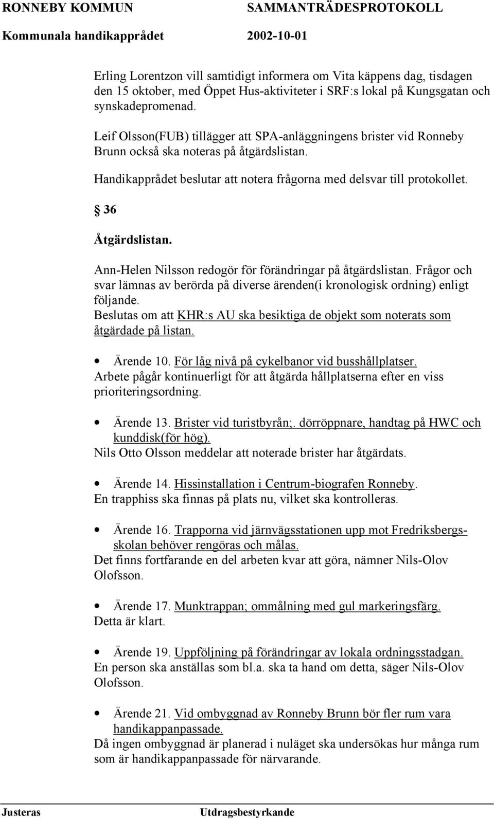 36 Åtgärdslistan. Ann-Helen Nilsson redogör för förändringar på åtgärdslistan. Frågor och svar lämnas av berörda på diverse ärenden(i kronologisk ordning) enligt följande.