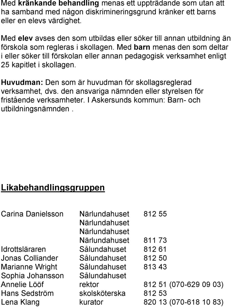 Med barn menas den som deltar i eller söker till förskolan eller annan pedagogisk verksamhet enligt 25 kapitlet i skollagen. Huvudman: Den som är huvudman för skollagsreglerad verksamhet, dvs.