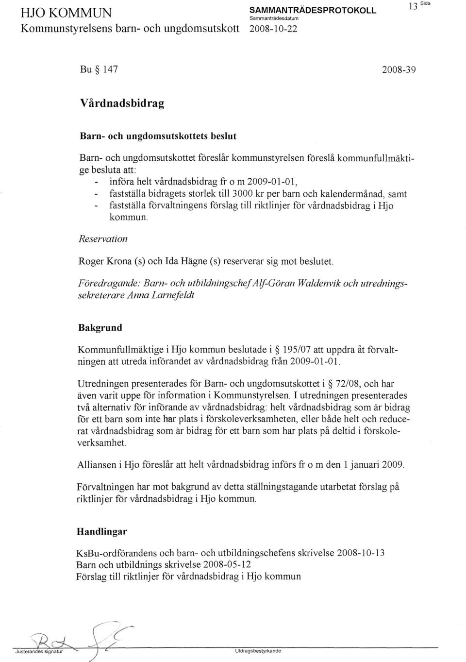 Reservation Roger Krona (s) och Ida Hägne (s) reserverar sig mot beslutet.