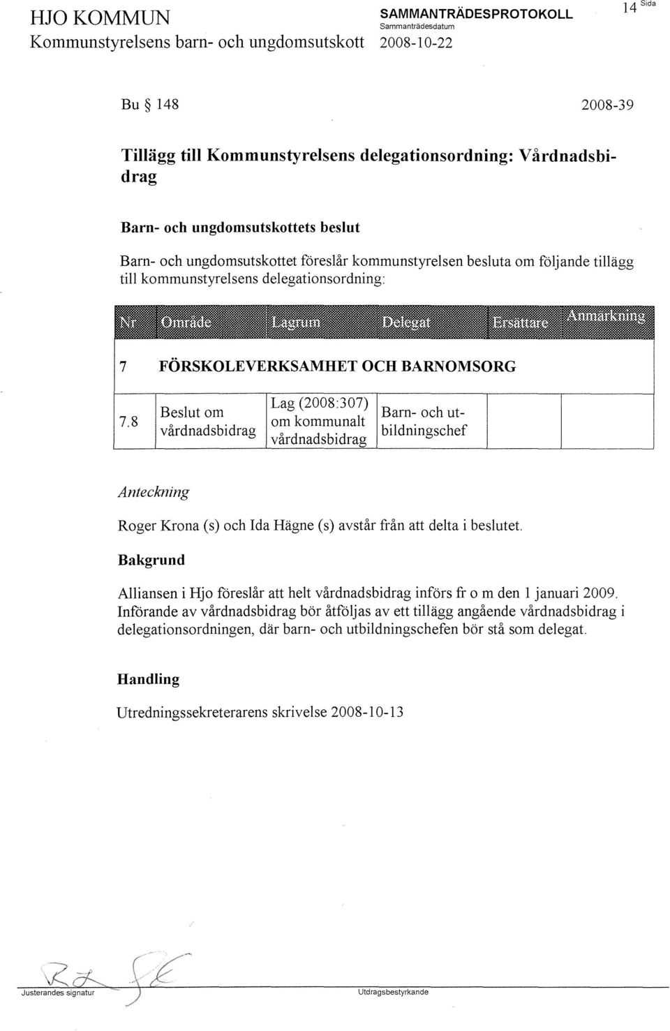 8 FÖRSKOLEVERKSAMHET OCH BARNOMSORG Beslut om Lag (2008:307) Barn- och utom kommunalt vårdnadsbidrag vårdnadsb' bildningschef Anteckning Roger Krona (s) och Ida Hägne (s) avstår från att delta i