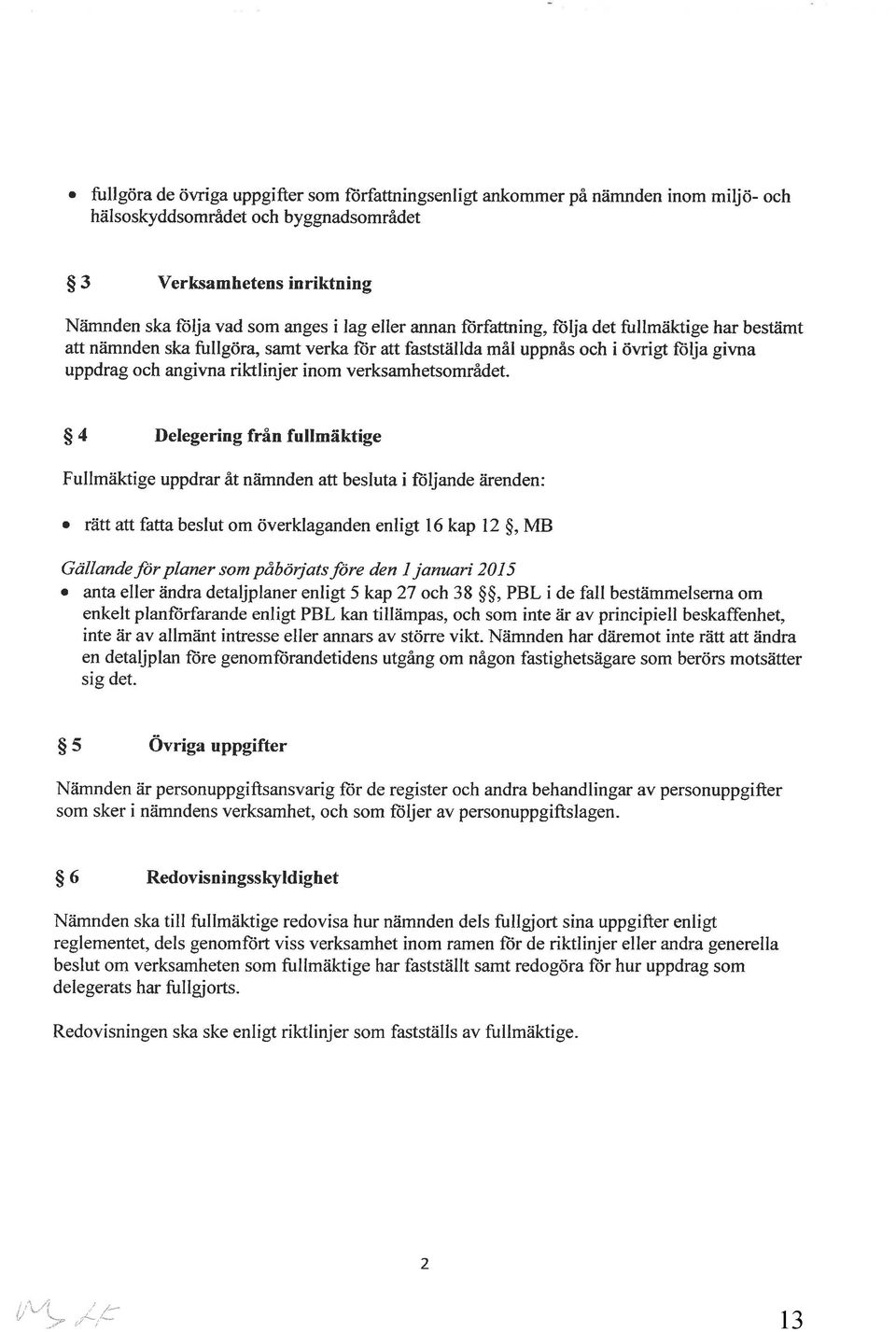 Delegering från fullmäktige Fullmäktige uppdrar åt nämnden att besluta i filljande åirenden: rdtt attfatta beslut m överklaganden enligt 16 kap 12 $, MB Gcillande S för planer sm påbörjats före den I