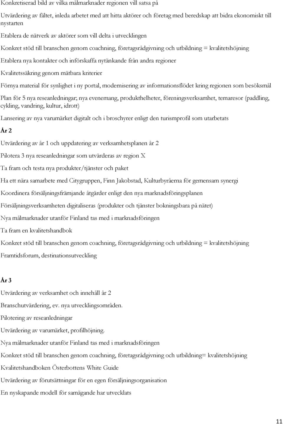 från andra regioner Kvalitetssäkring genom mätbara kriterier Förnya material för synlighet i ny portal, modernisering av informationsflödet kring regionen som besöksmål Plan för 5 nya