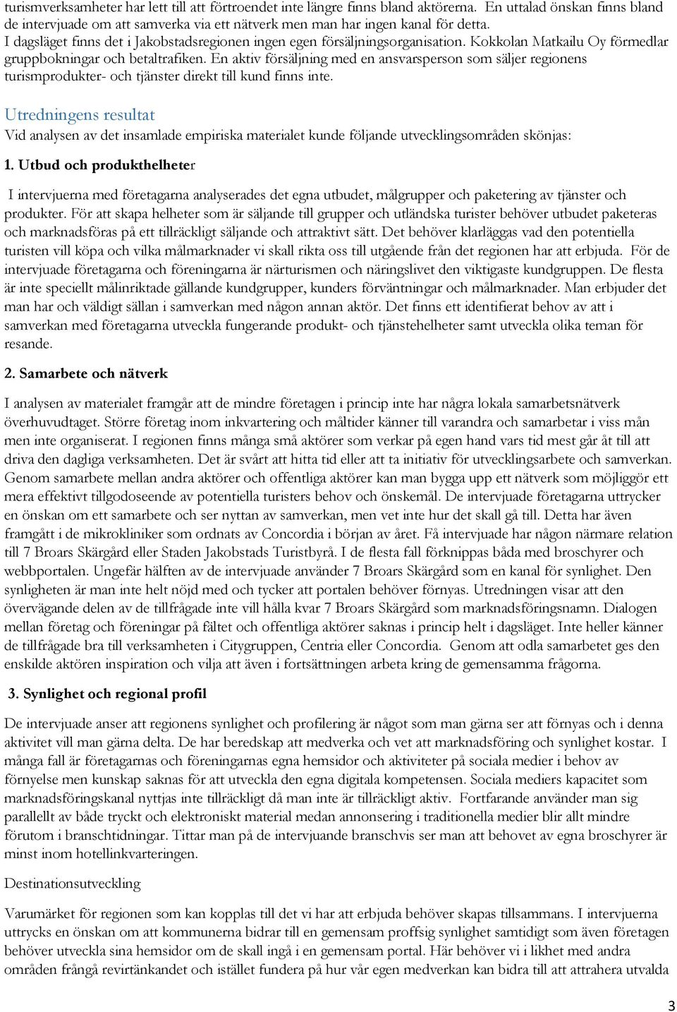 En aktiv försäljning med en ansvarsperson som säljer regionens turismprodukter- och tjänster direkt till kund finns inte.