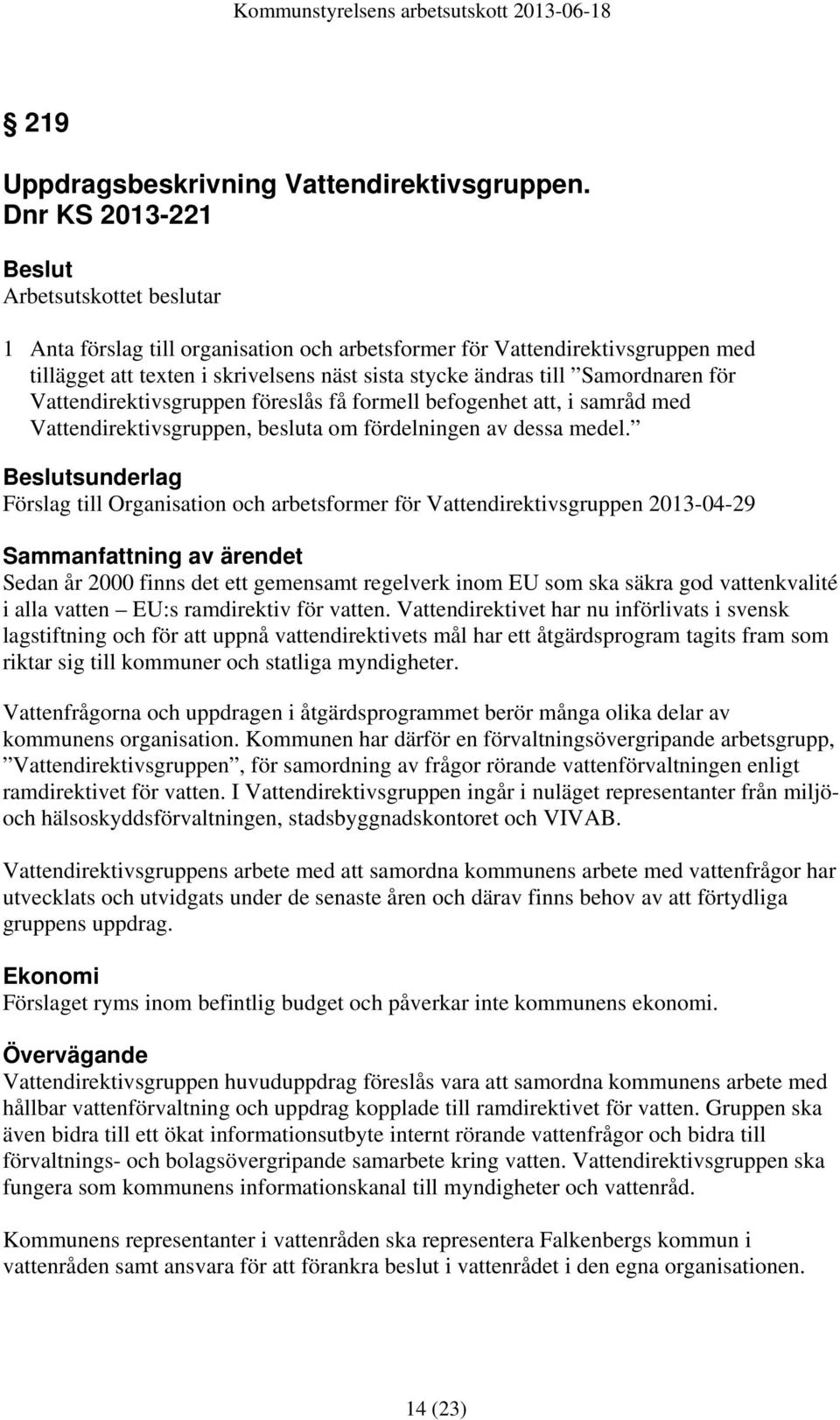 för Vattendirektivsgruppen föreslås få formell befogenhet att, i samråd med Vattendirektivsgruppen, besluta om fördelningen av dessa medel.