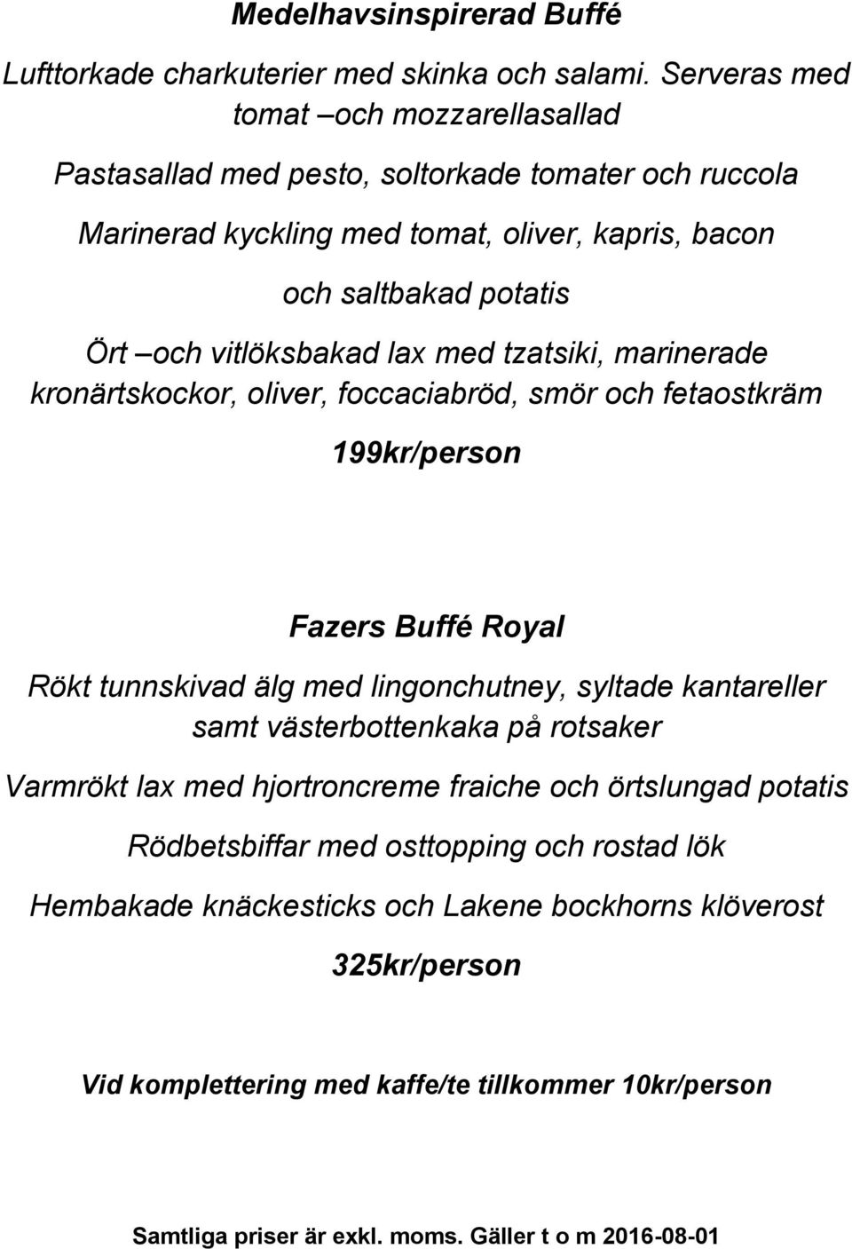 vitlöksbakad lax med tzatsiki, marinerade kronärtskockor, oliver, foccaciabröd, smör och fetaostkräm 199kr/person Fazers Buffé Royal Rökt tunnskivad älg med lingonchutney,