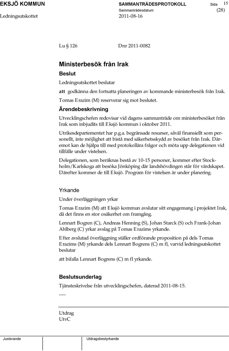 Utrikesdepartementet har p.g.a. begränsade resurser, såväl finansiellt som personellt, inte möjlighet att bistå med säkerhetsskydd av besöket från Irak.