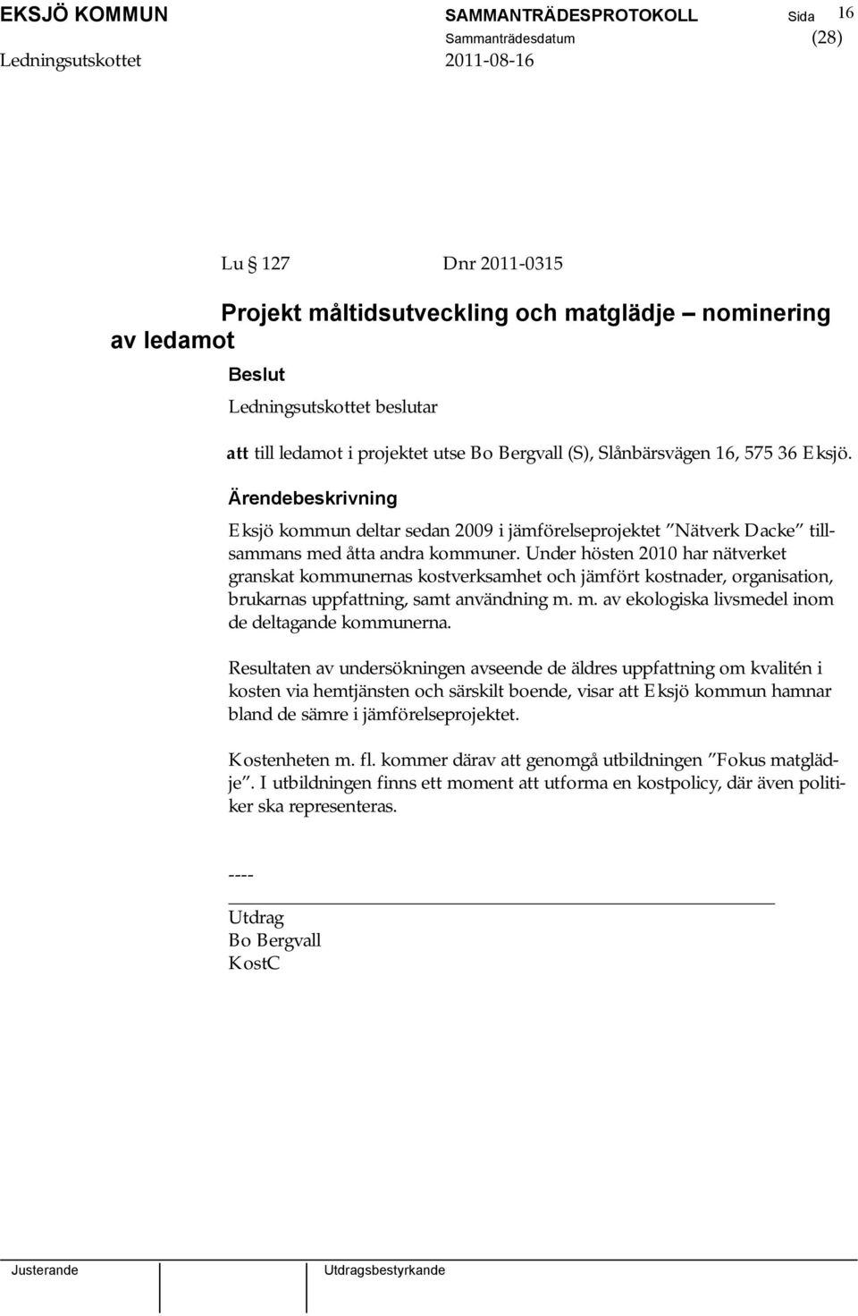 Under hösten 2010 har nätverket granskat kommunernas kostverksamhet och jämfört kostnader, organisation, brukarnas uppfattning, samt användning m.