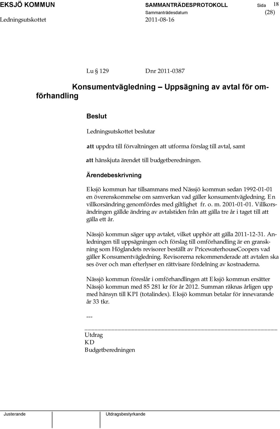 En villkorsändring genomfördes med giltlighet fr. o. m. 2001-01-01. Villkorsändringen gällde ändring av avtalstiden från att gälla tre år i taget till att gälla ett år.